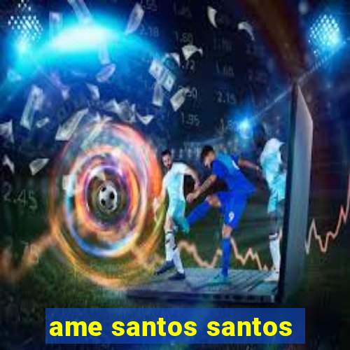 ame santos santos - sp